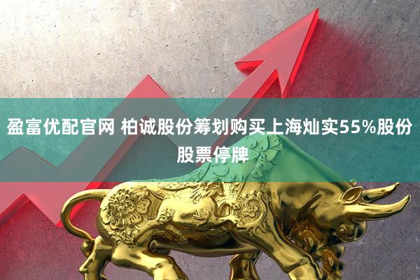 盈富优配官网 柏诚股份筹划购买上海灿实55%股份 股票停牌