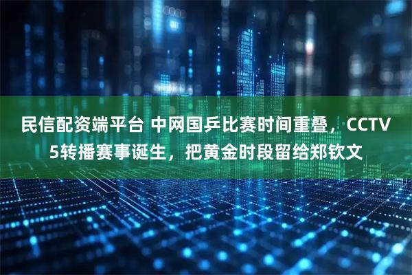 民信配资端平台 中网国乒比赛时间重叠，CCTV5转播赛事诞生，把黄金时段留给郑钦文