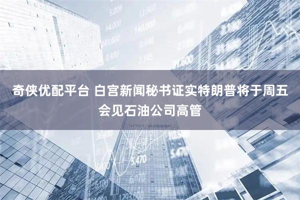 奇侠优配平台 白宫新闻秘书证实特朗普将于周五会见石油公司高管