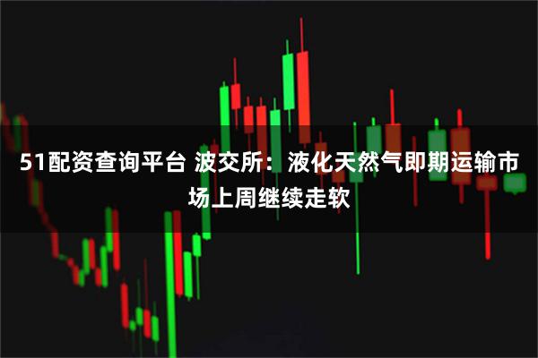 51配资查询平台 波交所：液化天然气即期运输市场上周继续走软