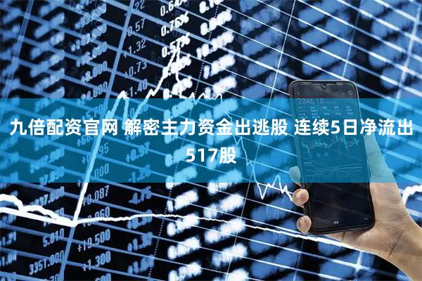 九倍配资官网 解密主力资金出逃股 连续5日净流出517股